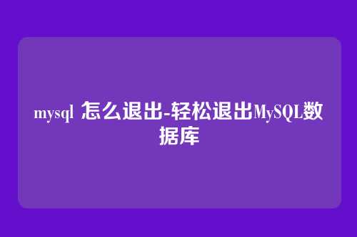 mysql 怎么退出-轻松退出MySQL数据库