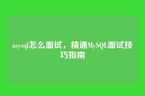 mysql怎么面试,精通MySQL面试技巧指南
