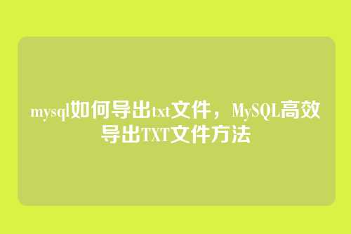 mysql如何导出txt文件,MySQL高效导出TXT文件方法