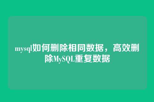 mysql如何删除相同数据,高效删除MySQL重复数据