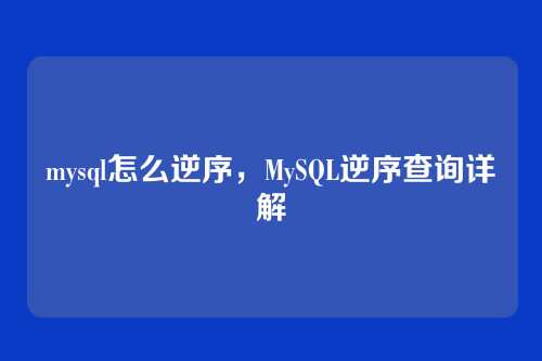mysql怎么逆序,MySQL逆序查询详解
