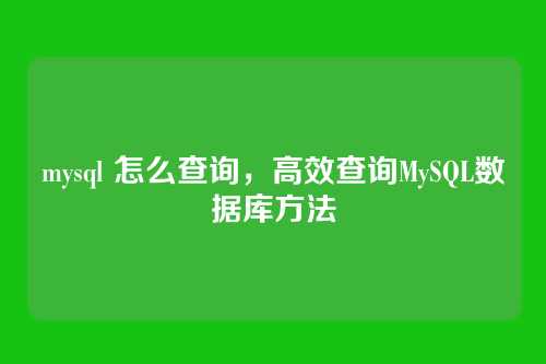mysql 怎么查询,高效查询MySQL数据库方法