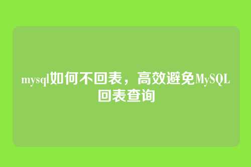 mysql如何不回表，高效避免MySQL回表查询