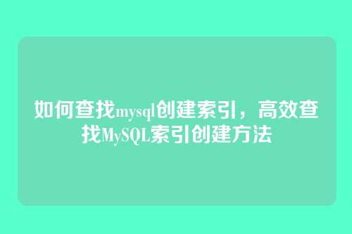 如何查找mysql创建索引，高效查找MySQL索引创建方法