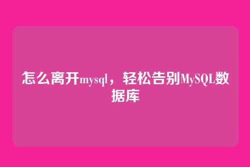 怎么离开mysql,轻松告别MySQL数据库