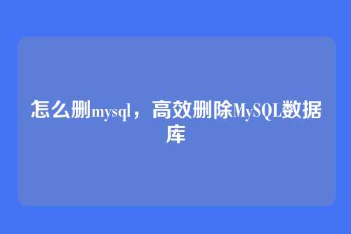 怎么删mysql，高效删除MySQL数据库