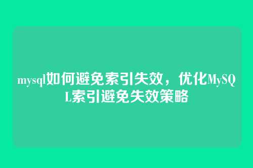 mysql如何避免索引失效,优化MySQL索引避免失效策略