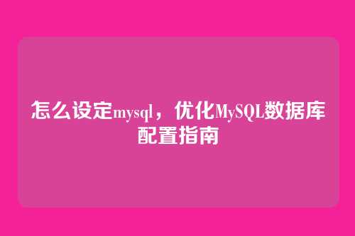 怎么设定mysql，优化MySQL数据库配置指南