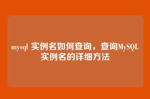 mysql 实例名如何查询,查询MySQL实例名的详细方法