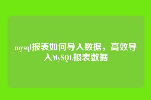 mysql报表如何导入数据,高效导入MySQL报表数据