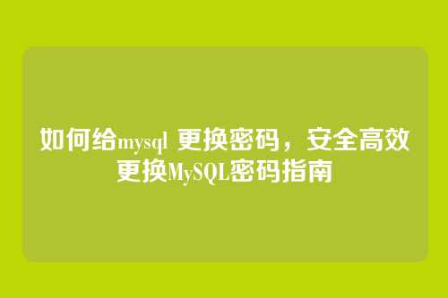 如何给mysql 更换密码,安全高效更换MySQL密码指南