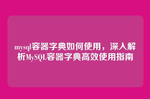 mysql容器字典如何使用,深入解析MySQL容器字典高效使用指南