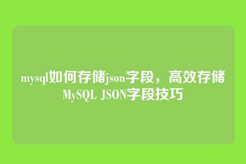mysql如何存储json字段,高效存储MySQL JSON字段技巧