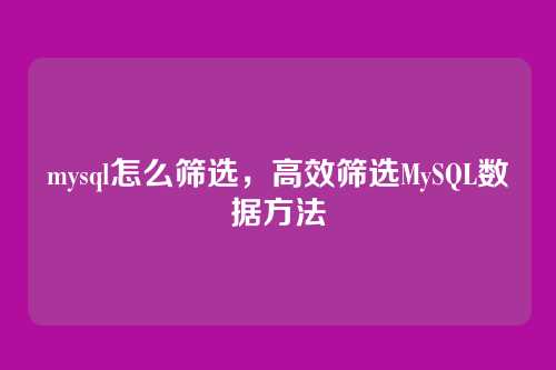 mysql怎么筛选，高效筛选MySQL数据方法