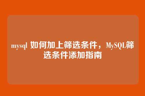 mysql 如何加上筛选条件,MySQL筛选条件添加指南