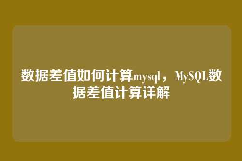 数据差值如何计算mysql,MySQL数据差值计算详解