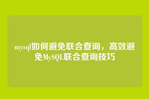 mysql如何避免联合查询,高效避免MySQL联合查询技巧