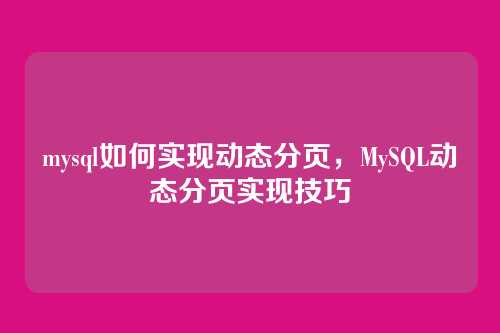 mysql如何实现动态分页，MySQL动态分页实现技巧