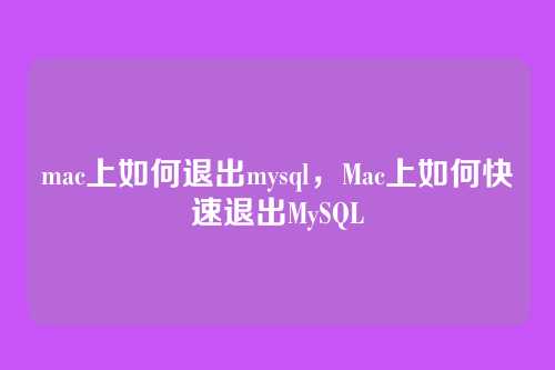 mac上如何退出mysql,Mac上如何快速退出MySQL
