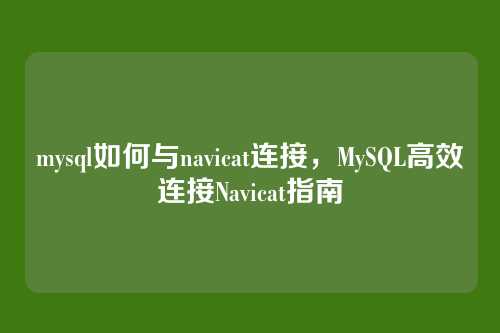 mysql如何与navicat连接,MySQL高效连接Navicat指南