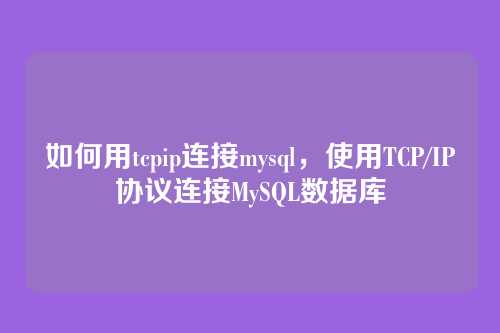 如何用tcpip连接mysql，使用TCP/IP协议连接MySQL数据库