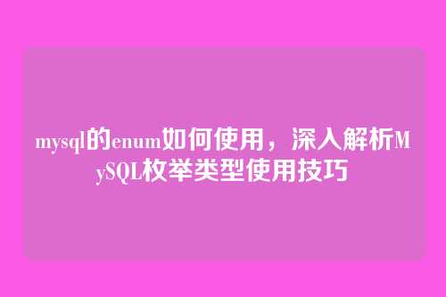 mysql的enum如何使用,深入解析MySQL枚举类型使用技巧