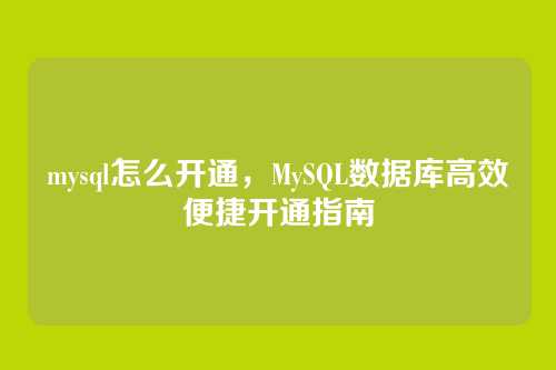 mysql怎么开通,MySQL数据库高效便捷开通指南