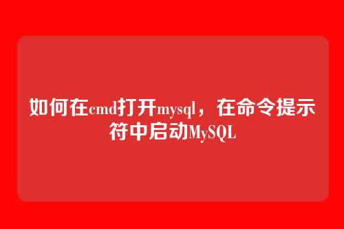 如何在cmd打开mysql,在命令提示符中启动MySQL