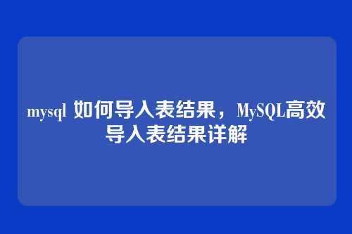 mysql 如何导入表结果,MySQL高效导入表结果详解