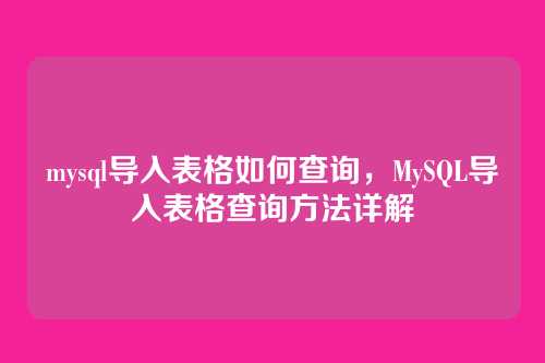 mysql导入表格如何查询，MySQL导入表格查询方法详解