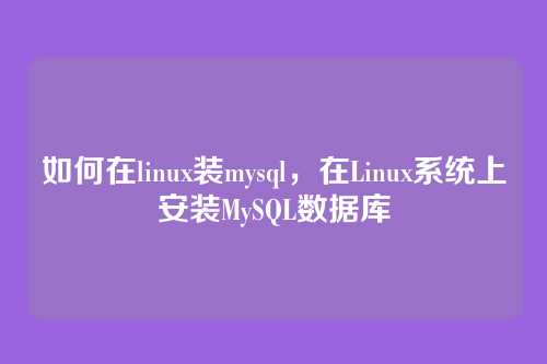 如何在linux装mysql，在Linux系统上安装MySQL数据库