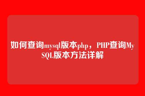 如何查询mysql版本php,PHP查询MySQL版本方法详解