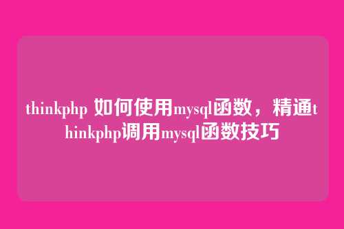 thinkphp 如何使用mysql函数,精通thinkphp调用mysql函数技巧