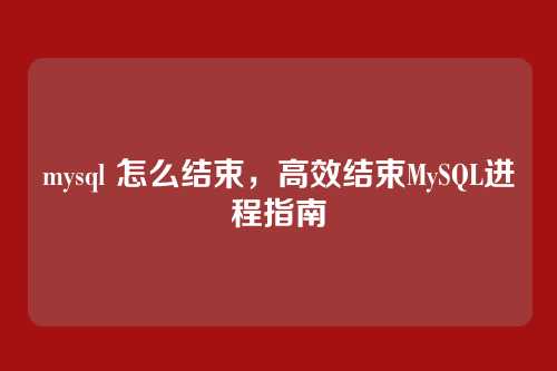 mysql 怎么结束,高效结束MySQL进程指南