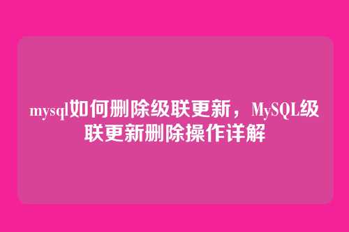 mysql如何删除级联更新，MySQL级联更新删除操作详解