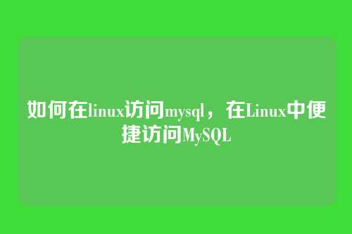 如何在linux访问mysql，在Linux中便捷访问MySQL