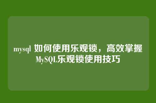 mysql 如何使用乐观锁，高效掌握MySQL乐观锁使用技巧