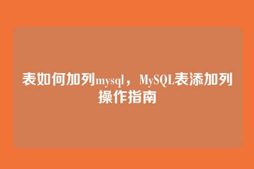 表如何加列mysql,MySQL表添加列操作指南