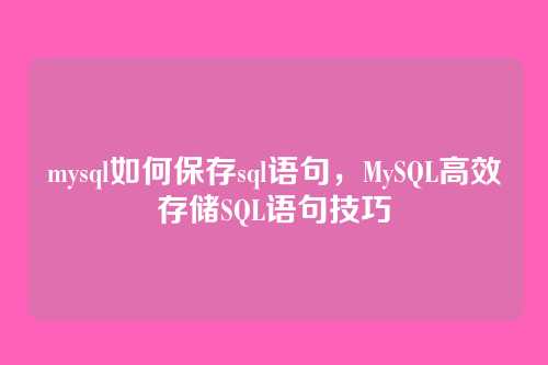mysql如何保存sql语句,MySQL高效存储SQL语句技巧
