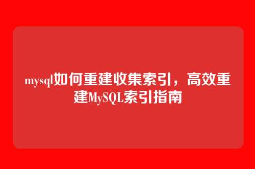 mysql如何重建收集索引,高效重建MySQL索引指南