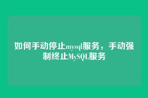 如何手动停止mysql服务，手动强制终止MySQL服务