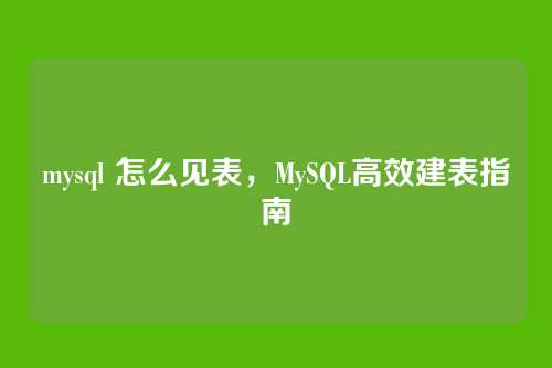 mysql 怎么见表,MySQL高效建表指南