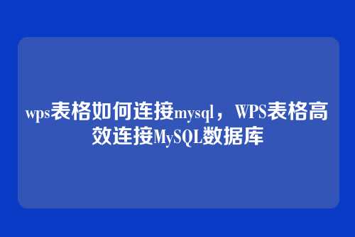 wps表格如何连接mysql,WPS表格高效连接MySQL数据库