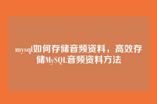 mysql如何存储音频资料,高效存储MySQL音频资料方法