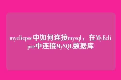 myelicpse中如何连接mysql,在MyEclipse中连接MySQL数据库