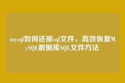 mysql如何还原sql文件,高效恢复MySQL数据库SQL文件方法
