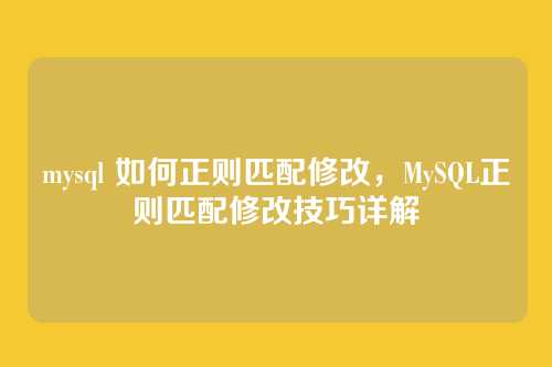 mysql 如何正则匹配修改,MySQL正则匹配修改技巧详解