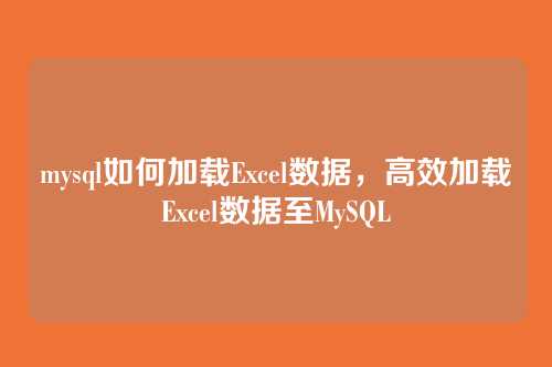 mysql如何加载Excel数据,高效加载Excel数据至MySQL