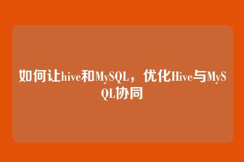 如何让hive和MySQL,优化Hive与MySQL协同