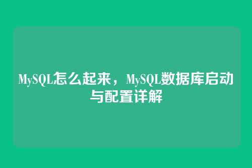 MySQL怎么起来,MySQL数据库启动与配置详解
